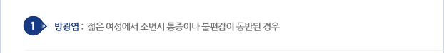 1. 방광염 : 젊은 여성에서 소면시 통증이나 불편감이 동반된 경우