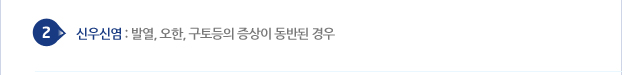 2 신우신염 : 발열, 오한, 구토 등의 증상이 동반된 경우